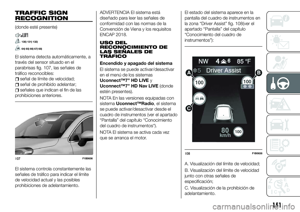 FIAT 500X 2019 Manual de Empleo y Cuidado (in Spanish) TRAFFIC SIGN
RECOGNITION
(donde esté presente)
130) 131) 132)
64) 65) 66) 67) 68)
El sistema detecta automáticamente, a
través del sensor situado en el
parabrisas fig. 107, las señales de
tráfico FIAT 500X 2019 Manual de Empleo y Cuidado (in Spanish) TRAFFIC SIGN
RECOGNITION
(donde esté presente)
130) 131) 132)
64) 65) 66) 67) 68)
El sistema detecta automáticamente, a
través del sensor situado en el
parabrisas fig. 107, las señales de
tráfico