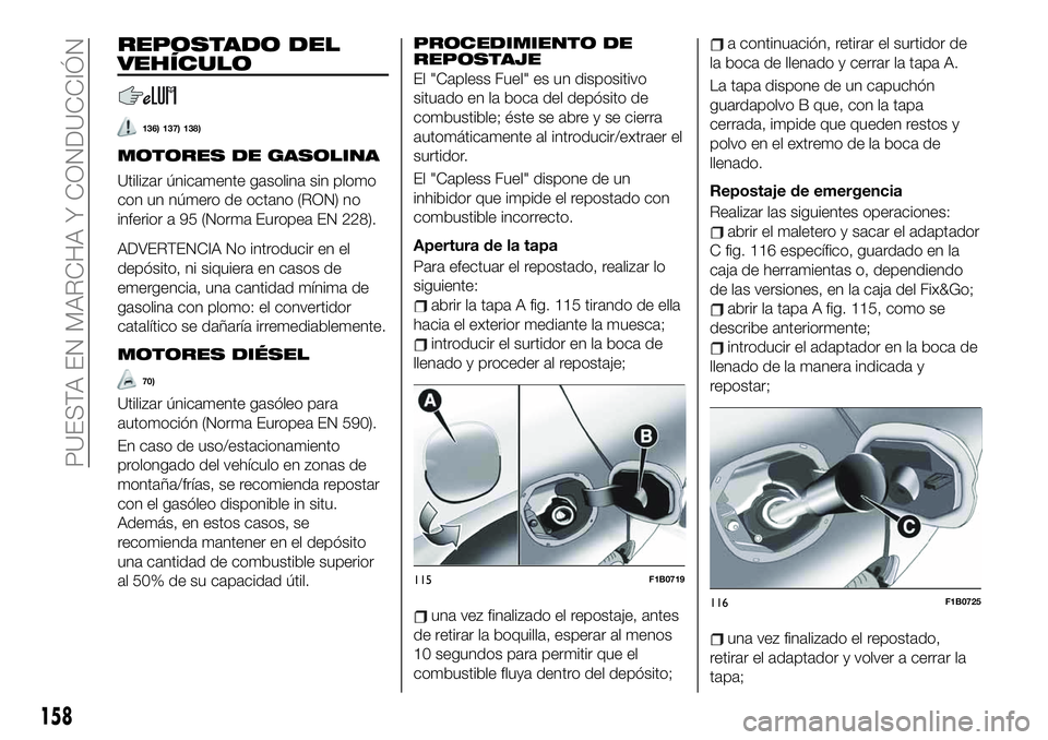 FIAT 500X 2019 Manual de Empleo y Cuidado (in Spanish) REPOSTADO DEL
VEHÍCULO
136) 137) 138)
MOTORES DE GASOLINA
Utilizar únicamente gasolina sin plomo
con un número de octano (RON) no
inferior a 95 (Norma Europea EN 228).
ADVERTENCIA No introducir en FIAT 500X 2019 Manual de Empleo y Cuidado (in Spanish) REPOSTADO DEL
VEHÍCULO
136) 137) 138)
MOTORES DE GASOLINA
Utilizar únicamente gasolina sin plomo
con un número de octano (RON) no
inferior a 95 (Norma Europea EN 228).
ADVERTENCIA No introducir en