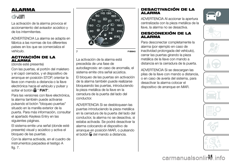 FIAT 500X 2019 Manual de Empleo y Cuidado (in Spanish) ALARMA
La activación de la alarma provoca el
accionamiento del avisador acústico y
de los intermitentes.
ADVERTENCIA La alarma se adapta en
fábrica a las normas de los diferentes
países en los que FIAT 500X 2019 Manual de Empleo y Cuidado (in Spanish) ALARMA
La activación de la alarma provoca el
accionamiento del avisador acústico y
de los intermitentes.
ADVERTENCIA La alarma se adapta en
fábrica a las normas de los diferentes
países en los que