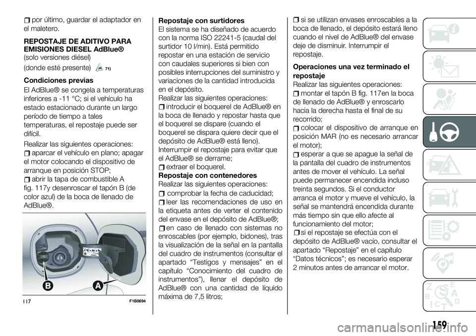 FIAT 500X 2019  Manual de Empleo y Cuidado (in Spanish) por último, guardar el adaptador en
el maletero.
REPOSTAJE DE ADITIVO PARA
EMISIONES DIESEL AdBlue®
(solo versiones diésel)
(donde esté presente)
71)
Condiciones previas
El AdBlue® se congela a t