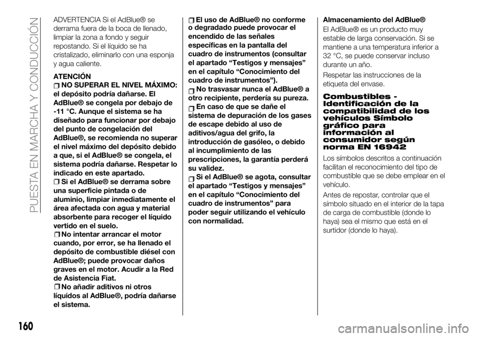FIAT 500X 2019  Manual de Empleo y Cuidado (in Spanish) ADVERTENCIA�Si�el�AdBlue®�se�
derrama�fuera�de�la�boca�de�llenado,�
limpiar�la�zona�a�fondo�y�seguir�
repostando.�Si�el�líquido�se�ha�
cristalizado,�eliminarlo�con�una�e