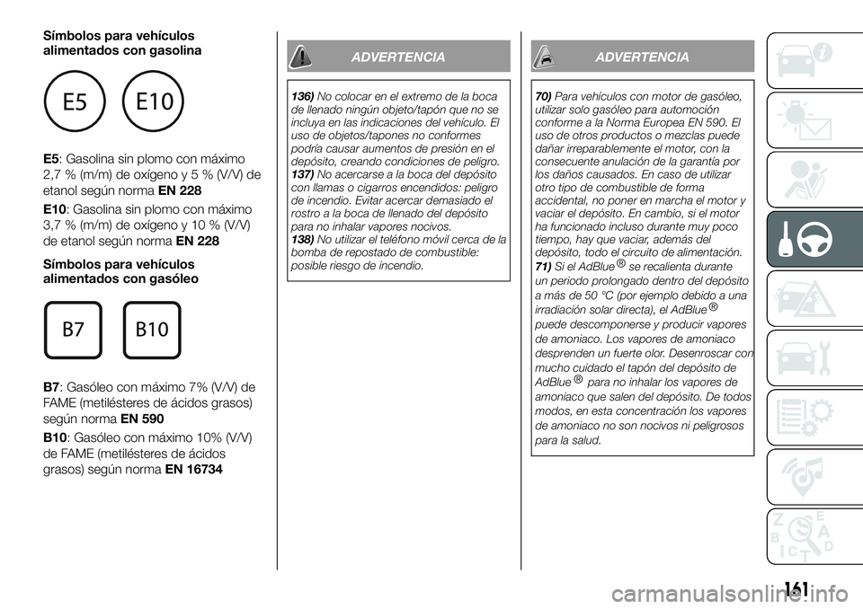 FIAT 500X 2019  Manual de Empleo y Cuidado (in Spanish) Símbolos para vehículos
alimentados con gasolina
E5: Gasolina sin plomo con máximo
2,7 % (m/m) de oxígenoy5%(V/V) de
etanol según normaEN 228
E10: Gasolina sin plomo con máximo
3,7 % (m/m) de ox