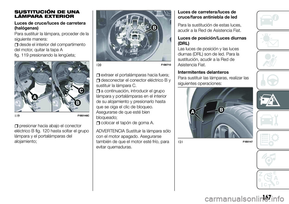 FIAT 500X 2019  Manual de Empleo y Cuidado (in Spanish) SUSTITUCIÓN DE UNA
LÁMPARA EXTERIOR
Luces de cruce/luces de carretera
(halógenas)
Para sustituir la lámpara, proceder de la
siguiente manera:
desde el interior del compartimento
del motor, quitar 