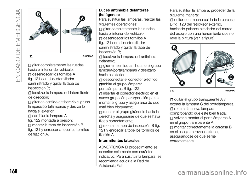 FIAT 500X 2019  Manual de Empleo y Cuidado (in Spanish) girar completamente las ruedas
hacia el interior del vehículo;
desenroscar los tornillos A
fig. 121 con el destornillador
suministrado y quitar la tapa de
inspección B;
localizar la lámpara del int