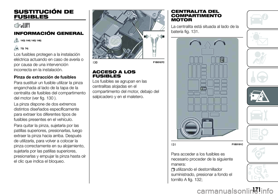 FIAT 500X 2019 Manual de Empleo y Cuidado (in Spanish) SUSTITUCIÓN DE
FUSIBLES
INFORMACIÓN GENERAL
143) 144) 145) 146)
73) 74)
Los fusibles protegen a la instalación
eléctrica actuando en caso de avería o
por causa de una intervención
incorrecta en FIAT 500X 2019 Manual de Empleo y Cuidado (in Spanish) SUSTITUCIÓN DE
FUSIBLES
INFORMACIÓN GENERAL
143) 144) 145) 146)
73) 74)
Los fusibles protegen a la instalación
eléctrica actuando en caso de avería o
por causa de una intervención
incorrecta en