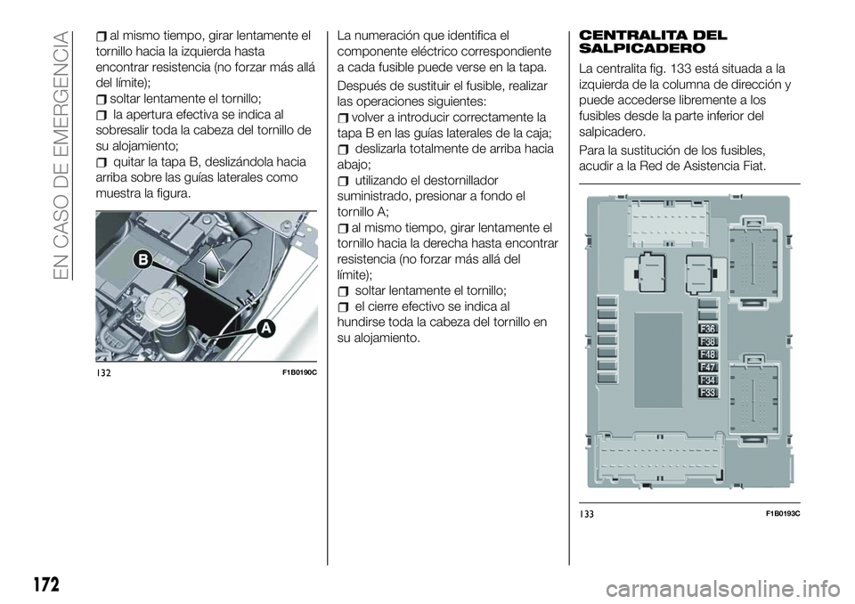FIAT 500X 2019 Manual de Empleo y Cuidado (in Spanish) al mismo tiempo, girar lentamente el
tornillo hacia la izquierda hasta
encontrar resistencia (no forzar más allá
del límite);
soltar lentamente el tornillo;
la apertura efectiva se indica al
sobres FIAT 500X 2019 Manual de Empleo y Cuidado (in Spanish) al mismo tiempo, girar lentamente el
tornillo hacia la izquierda hasta
encontrar resistencia (no forzar más allá
del límite);
soltar lentamente el tornillo;
la apertura efectiva se indica al
sobres