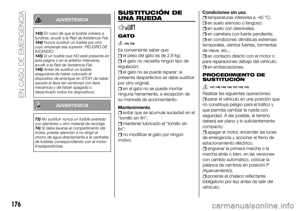 FIAT 500X 2019 Manual de Empleo y Cuidado (in Spanish) ADVERTENCIA
143)En caso de que el fusible volviera a
fundirse, acudir a la Red de Asistencia Fiat.
144)Nunca sustituir un fusible por otro
cuyo amperaje sea superior: PELIGRO DE
INCENDIO.
145)Si un fu FIAT 500X 2019 Manual de Empleo y Cuidado (in Spanish) ADVERTENCIA
143)En caso de que el fusible volviera a
fundirse, acudir a la Red de Asistencia Fiat.
144)Nunca sustituir un fusible por otro
cuyo amperaje sea superior: PELIGRO DE
INCENDIO.
145)Si un fu