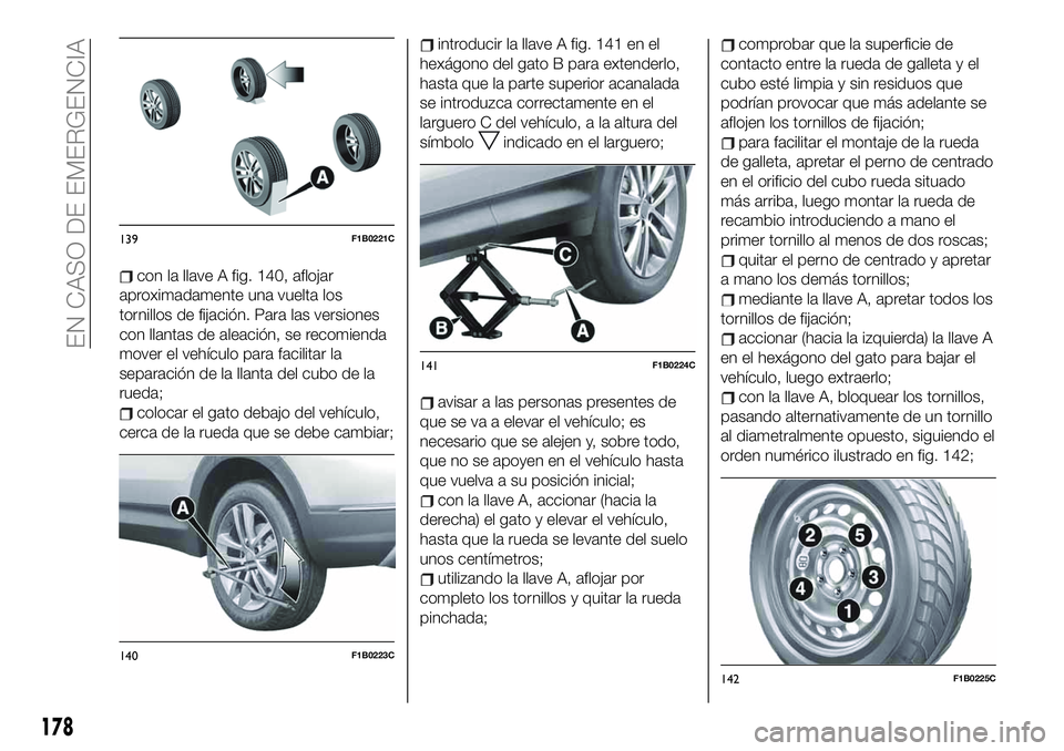 FIAT 500X 2019 Manual de Empleo y Cuidado (in Spanish) con la llave A fig. 140, aflojar
aproximadamente una vuelta los
tornillos de fijación. Para las versiones
con llantas de aleación, se recomienda
mover el vehículo para facilitar la
separación de l FIAT 500X 2019 Manual de Empleo y Cuidado (in Spanish) con la llave A fig. 140, aflojar
aproximadamente una vuelta los
tornillos de fijación. Para las versiones
con llantas de aleación, se recomienda
mover el vehículo para facilitar la
separación de l
