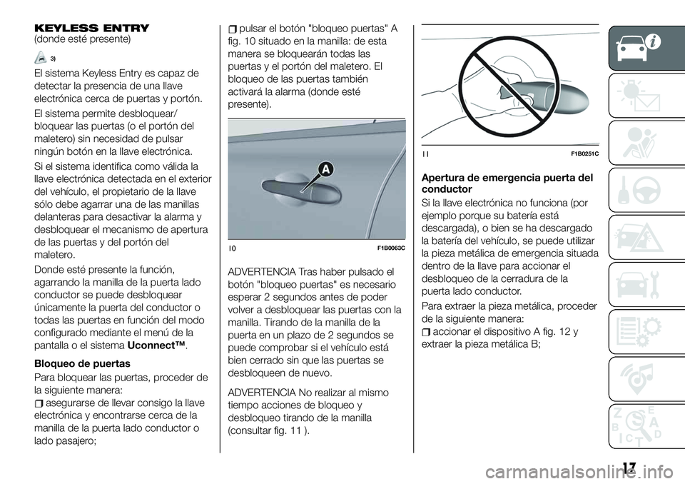 FIAT 500X 2019 Manual de Empleo y Cuidado (in Spanish) KEYLESS ENTRY(donde esté presente)
3)
El sistema Keyless Entry es capaz de
detectar la presencia de una llave
electrónica cerca de puertas y portón.
El sistema permite desbloquear/
bloquear las pue FIAT 500X 2019 Manual de Empleo y Cuidado (in Spanish) KEYLESS ENTRY(donde esté presente)
3)
El sistema Keyless Entry es capaz de
detectar la presencia de una llave
electrónica cerca de puertas y portón.
El sistema permite desbloquear/
bloquear las pue