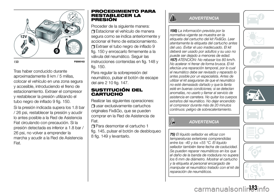 FIAT 500X 2019  Manual de Empleo y Cuidado (in Spanish) Tras haber conducido durante
aproximadamente 8 km / 5 millas,
colocar el vehículo en una zona segura
y accesible, introduciendo el freno de
estacionamiento. Extraer el compresor
y restablecer la pres