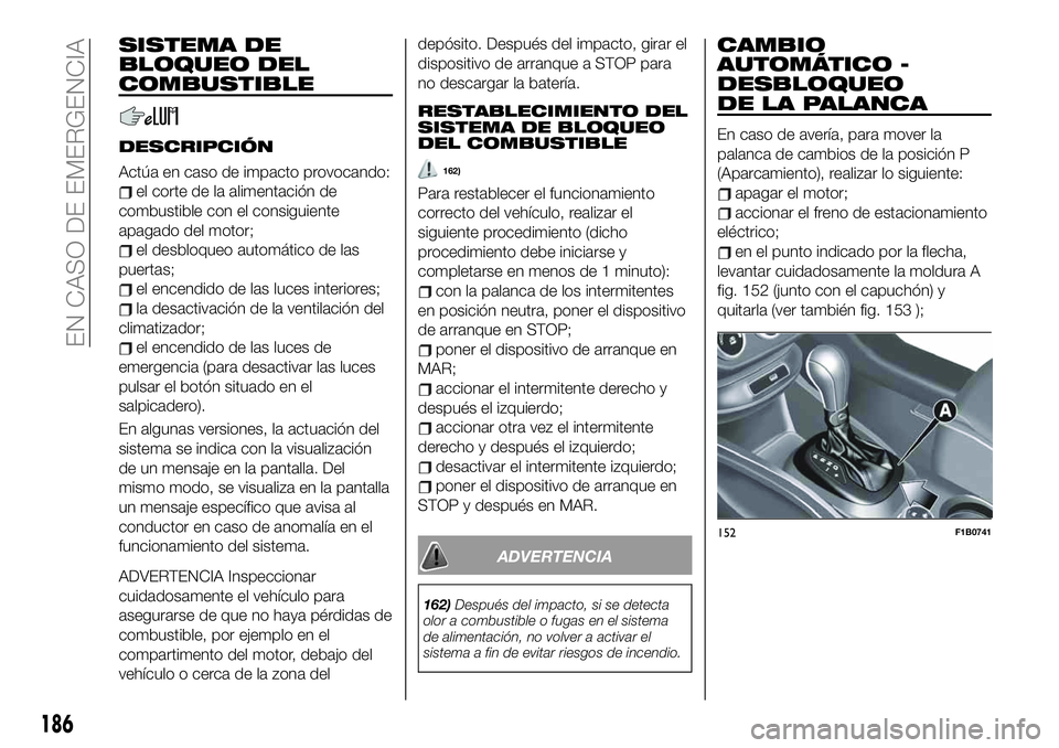 FIAT 500X 2019  Manual de Empleo y Cuidado (in Spanish) SISTEMA DE
BLOQUEO DEL
COMBUSTIBLE
DESCRIPCIÓN
Actúa en caso de impacto provocando:
el corte de la alimentación de
combustible con el consiguiente
apagado del motor;
el desbloqueo automático de la