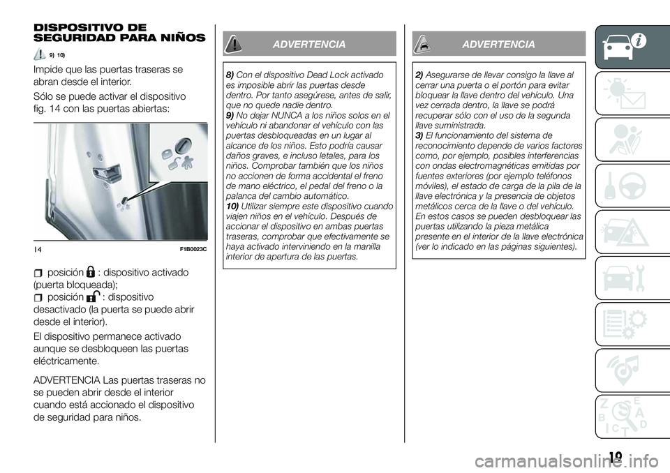 FIAT 500X 2019 Manual de Empleo y Cuidado (in Spanish) DISPOSITIVO DE
SEGURIDAD PARA NIÑOS
9) 10)
Impide que las puertas traseras se
abran desde el interior.
Sólo se puede activar el dispositivo
fig. 14 con las puertas abiertas:
posición: dispositivo a FIAT 500X 2019 Manual de Empleo y Cuidado (in Spanish) DISPOSITIVO DE
SEGURIDAD PARA NIÑOS
9) 10)
Impide que las puertas traseras se
abran desde el interior.
Sólo se puede activar el dispositivo
fig. 14 con las puertas abiertas:
posición: dispositivo a