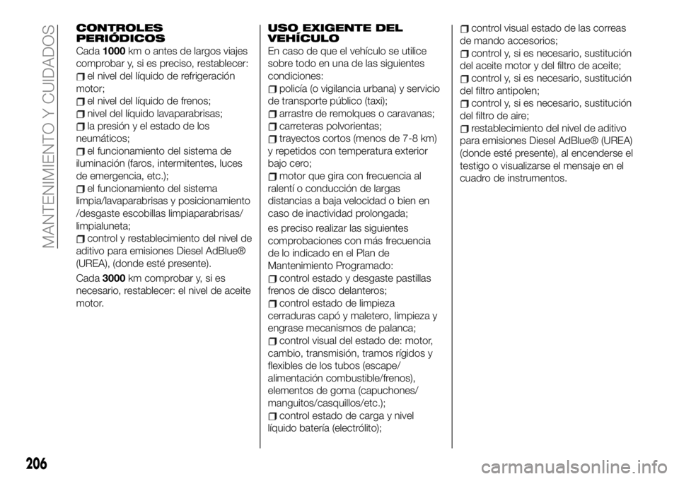 FIAT 500X 2019 Manual de Empleo y Cuidado (in Spanish) CONTROLES
PERIÓDICOS
Cada1000km o antes de largos viajes
comprobar y, si es preciso, restablecer:
el nivel del líquido de refrigeración
motor;
el nivel del líquido de frenos;
nivel del líquido la FIAT 500X 2019 Manual de Empleo y Cuidado (in Spanish) CONTROLES
PERIÓDICOS
Cada1000km o antes de largos viajes
comprobar y, si es preciso, restablecer:
el nivel del líquido de refrigeración
motor;
el nivel del líquido de frenos;
nivel del líquido la