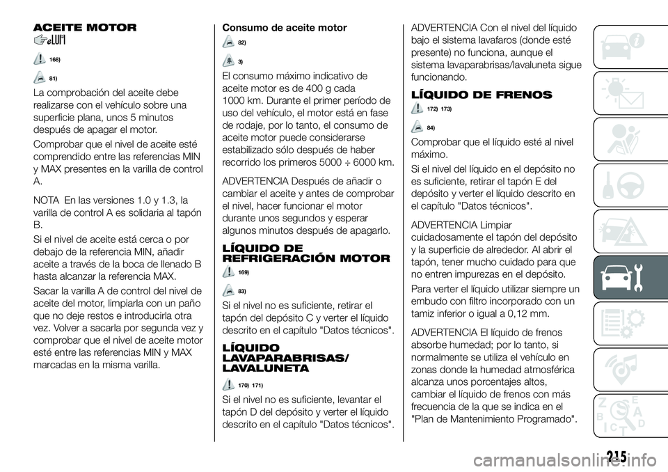 FIAT 500X 2019 Manual de Empleo y Cuidado (in Spanish) ACEITE MOTOR
168)
81)
La comprobación del aceite debe
realizarse con el vehículo sobre una
superficie plana, unos 5 minutos
después de apagar el motor.
Comprobar que el nivel de aceite esté
compre FIAT 500X 2019 Manual de Empleo y Cuidado (in Spanish) ACEITE MOTOR
168)
81)
La comprobación del aceite debe
realizarse con el vehículo sobre una
superficie plana, unos 5 minutos
después de apagar el motor.
Comprobar que el nivel de aceite esté
compre