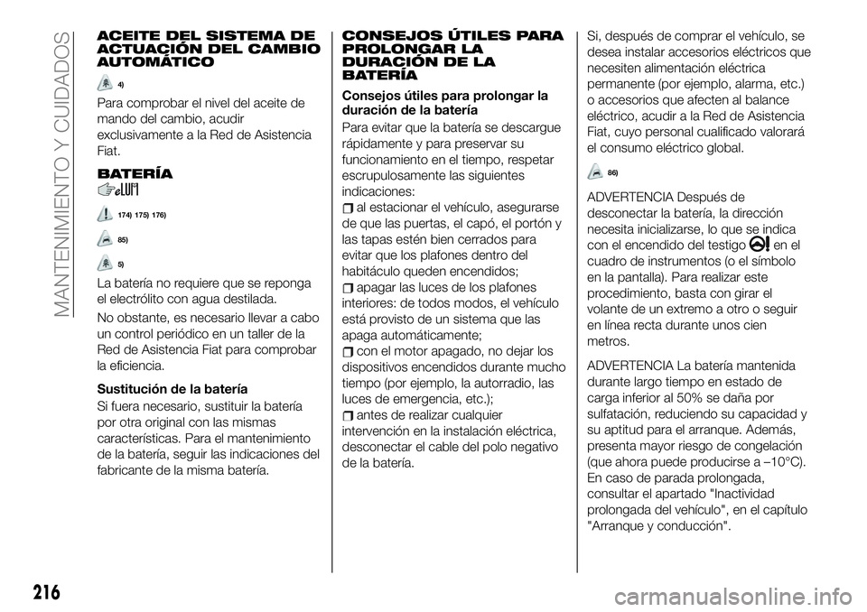 FIAT 500X 2019 Manual de Empleo y Cuidado (in Spanish) ACEITE DEL SISTEMA DE
ACTUACIÓN DEL CAMBIO
AUTOMÁTICO
4)
Para comprobar el nivel del aceite de
mando del cambio, acudir
exclusivamente a la Red de Asistencia
Fiat.
BATERÍA
174) 175) 176)
85)
5)
La FIAT 500X 2019 Manual de Empleo y Cuidado (in Spanish) ACEITE DEL SISTEMA DE
ACTUACIÓN DEL CAMBIO
AUTOMÁTICO
4)
Para comprobar el nivel del aceite de
mando del cambio, acudir
exclusivamente a la Red de Asistencia
Fiat.
BATERÍA
174) 175) 176)
85)
5)
La