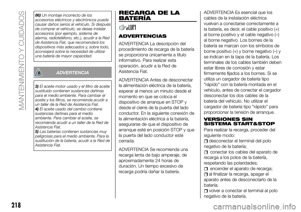 FIAT 500X 2019 Manual de Empleo y Cuidado (in Spanish) 86)Un montaje incorrecto de los
accesorios eléctricos y electrónicos puede
causar daños serios al vehículo. Si después
de comprar el vehículo, se desea instalar
accesorios (por ejemplo, sistema FIAT 500X 2019 Manual de Empleo y Cuidado (in Spanish) 86)Un montaje incorrecto de los
accesorios eléctricos y electrónicos puede
causar daños serios al vehículo. Si después
de comprar el vehículo, se desea instalar
accesorios (por ejemplo, sistema