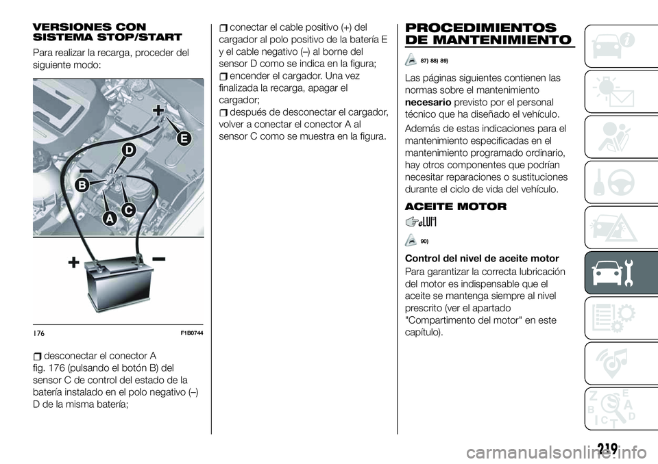 FIAT 500X 2019 Manual de Empleo y Cuidado (in Spanish) VERSIONES CON
SISTEMA STOP/START
Para realizar la recarga, proceder del
siguiente modo:
desconectar el conector A
fig. 176 (pulsando el botón B) del
sensor C de control del estado de la
batería inst FIAT 500X 2019 Manual de Empleo y Cuidado (in Spanish) VERSIONES CON
SISTEMA STOP/START
Para realizar la recarga, proceder del
siguiente modo:
desconectar el conector A
fig. 176 (pulsando el botón B) del
sensor C de control del estado de la
batería inst