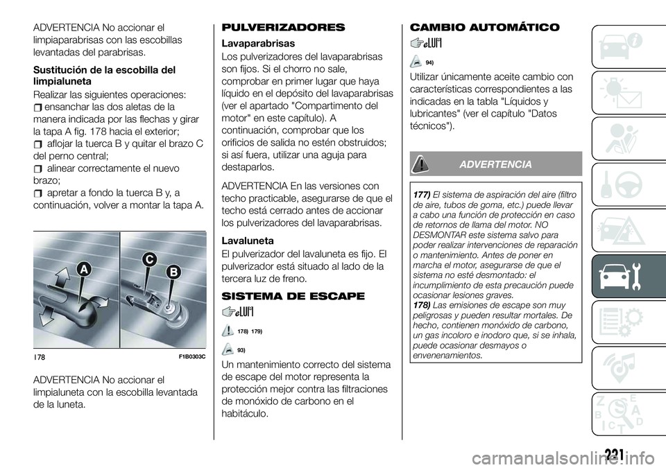 FIAT 500X 2019 Manual de Empleo y Cuidado (in Spanish) ADVERTENCIA No accionar el
limpiaparabrisas con las escobillas
levantadas del parabrisas.
Sustitución de la escobilla del
limpialuneta
Realizar las siguientes operaciones:
ensanchar las dos aletas de FIAT 500X 2019 Manual de Empleo y Cuidado (in Spanish) ADVERTENCIA No accionar el
limpiaparabrisas con las escobillas
levantadas del parabrisas.
Sustitución de la escobilla del
limpialuneta
Realizar las siguientes operaciones:
ensanchar las dos aletas de