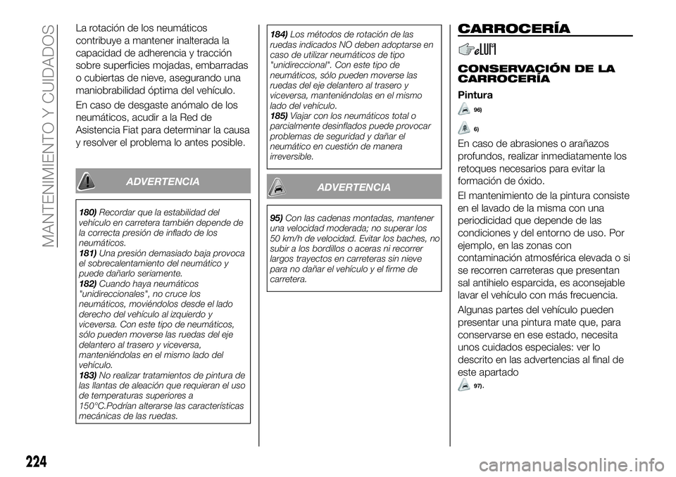 FIAT 500X 2019 Manual de Empleo y Cuidado (in Spanish) La rotación de los neumáticos
contribuye a mantener inalterada la
capacidad de adherencia y tracción
sobre superficies mojadas, embarradas
o cubiertas de nieve, asegurando una
maniobrabilidad ópti FIAT 500X 2019 Manual de Empleo y Cuidado (in Spanish) La rotación de los neumáticos
contribuye a mantener inalterada la
capacidad de adherencia y tracción
sobre superficies mojadas, embarradas
o cubiertas de nieve, asegurando una
maniobrabilidad ópti