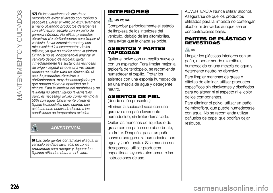 FIAT 500X 2019 Manual de Empleo y Cuidado (in Spanish) 97)En las estaciones de lavado se
recomienda evitar el lavado con rodillos o
escobillas. Lavar el vehículo exclusivamente
a mano utilizando productos detergentes
con pH neutro; secarlo con un paño d FIAT 500X 2019 Manual de Empleo y Cuidado (in Spanish) 97)En las estaciones de lavado se
recomienda evitar el lavado con rodillos o
escobillas. Lavar el vehículo exclusivamente
a mano utilizando productos detergentes
con pH neutro; secarlo con un paño d