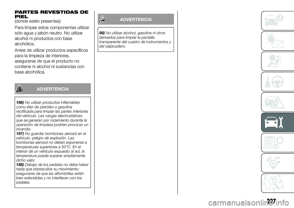 FIAT 500X 2019 Manual de Empleo y Cuidado (in Spanish) PARTES REVESTIDAS DE
PIEL
(donde estén presentes)
Para limpiar estos componentes utilizar
sólo agua y jabón neutro. No utilizar
alcohol ni productos con base
alcohólica.
Antes de utilizar producto FIAT 500X 2019 Manual de Empleo y Cuidado (in Spanish) PARTES REVESTIDAS DE
PIEL
(donde estén presentes)
Para limpiar estos componentes utilizar
sólo agua y jabón neutro. No utilizar
alcohol ni productos con base
alcohólica.
Antes de utilizar producto