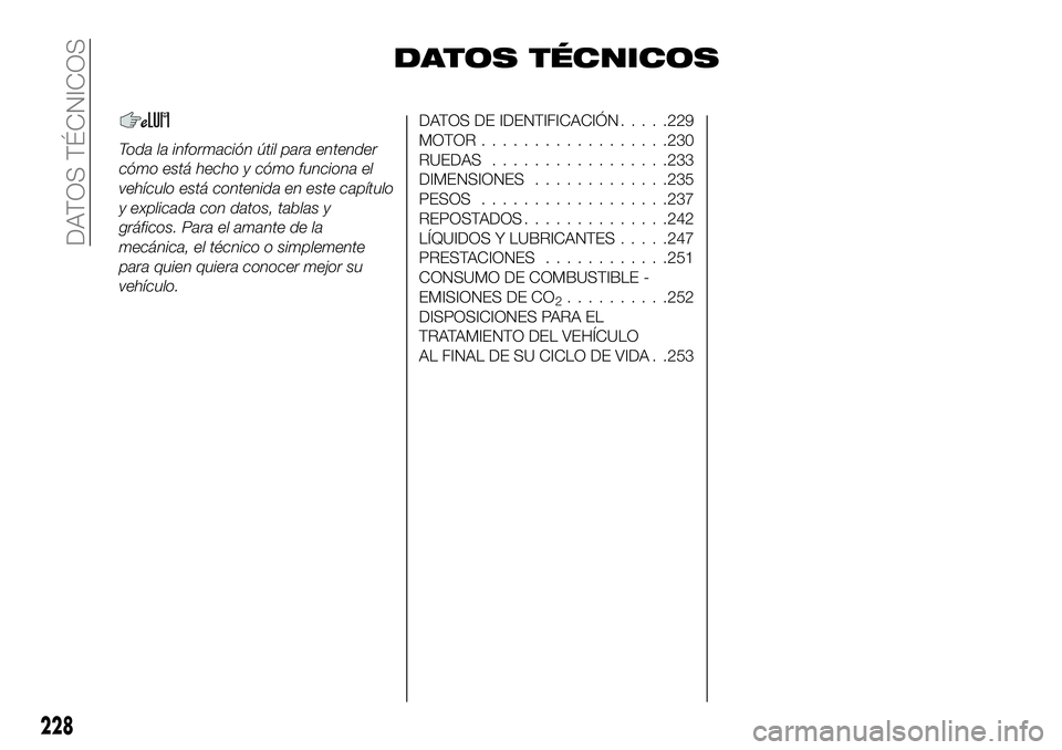 FIAT 500X 2019 Manual de Empleo y Cuidado (in Spanish) DATOS TÉCNICOS
Toda la información útil para entender
cómo está hecho y cómo funciona el
vehículo está contenida en este capítulo
y explicada con datos, tablas y
gráficos. Para el amante de FIAT 500X 2019 Manual de Empleo y Cuidado (in Spanish) DATOS TÉCNICOS
Toda la información útil para entender
cómo está hecho y cómo funciona el
vehículo está contenida en este capítulo
y explicada con datos, tablas y
gráficos. Para el amante de