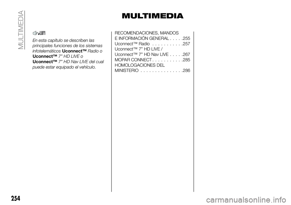 FIAT 500X 2019 Manual de Empleo y Cuidado (in Spanish) MULTIMEDIA
En esta capítulo se describen las
principales funciones de los sistemas
infotelemáticosUconnect™Radio o
Uconnect™7” HD LIVE o
Uconnect™7” HD Nav LIVE del cual
puede estar equipa FIAT 500X 2019 Manual de Empleo y Cuidado (in Spanish) MULTIMEDIA
En esta capítulo se describen las
principales funciones de los sistemas
infotelemáticosUconnect™Radio o
Uconnect™7” HD LIVE o
Uconnect™7” HD Nav LIVE del cual
puede estar equipa