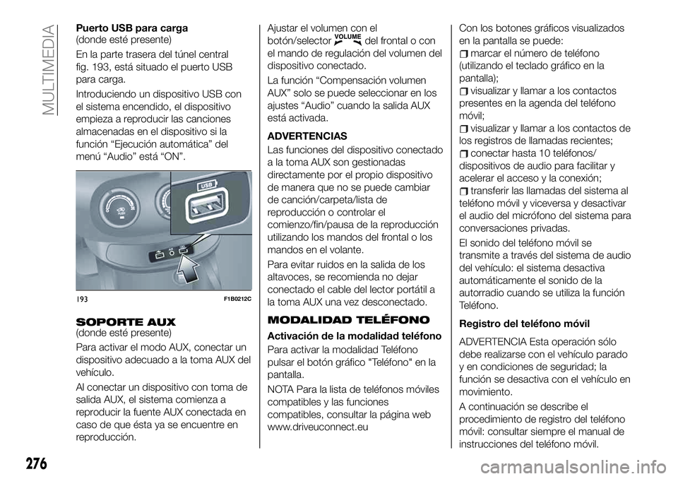 FIAT 500X 2019 Manual de Empleo y Cuidado (in Spanish) Puerto USB para carga
(donde esté presente)
En la parte trasera del túnel central
fig. 193, está situado el puerto USB
para carga.
Introduciendo un dispositivo USB con
el sistema encendido, el disp FIAT 500X 2019 Manual de Empleo y Cuidado (in Spanish) Puerto USB para carga
(donde esté presente)
En la parte trasera del túnel central
fig. 193, está situado el puerto USB
para carga.
Introduciendo un dispositivo USB con
el sistema encendido, el disp