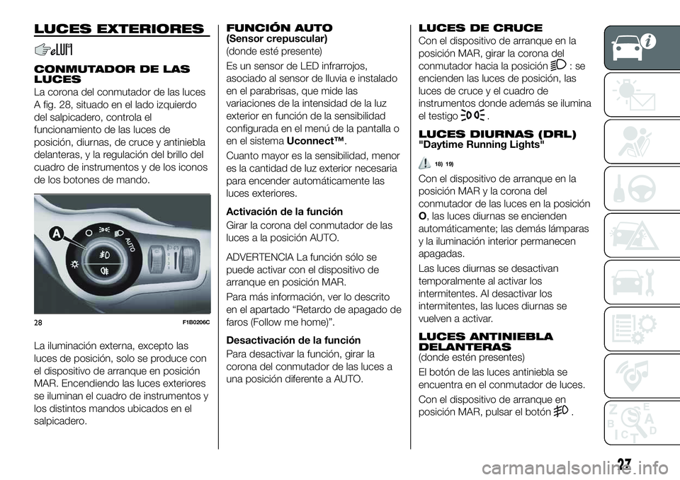 FIAT 500X 2019 Manual de Empleo y Cuidado (in Spanish) LUCES EXTERIORES
CONMUTADOR DE LAS
LUCES
La corona del conmutador de las luces
A fig. 28, situado en el lado izquierdo
del salpicadero, controla el
funcionamiento de las luces de
posición, diurnas, d FIAT 500X 2019 Manual de Empleo y Cuidado (in Spanish) LUCES EXTERIORES
CONMUTADOR DE LAS
LUCES
La corona del conmutador de las luces
A fig. 28, situado en el lado izquierdo
del salpicadero, controla el
funcionamiento de las luces de
posición, diurnas, d