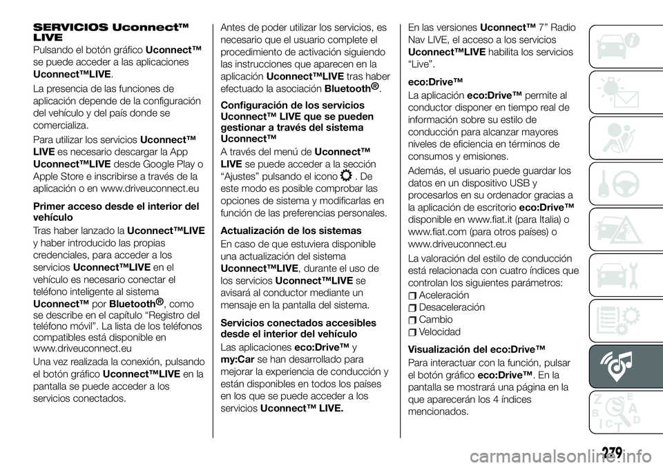 FIAT 500X 2019 Manual de Empleo y Cuidado (in Spanish) SERVICIOS Uconnect™
LIVE
Pulsando el botón gráficoUconnect™
se puede acceder a las aplicaciones
Uconnect™LIVE.
La presencia de las funciones de
aplicación depende de la configuración
del veh FIAT 500X 2019 Manual de Empleo y Cuidado (in Spanish) SERVICIOS Uconnect™
LIVE
Pulsando el botón gráficoUconnect™
se puede acceder a las aplicaciones
Uconnect™LIVE.
La presencia de las funciones de
aplicación depende de la configuración
del veh