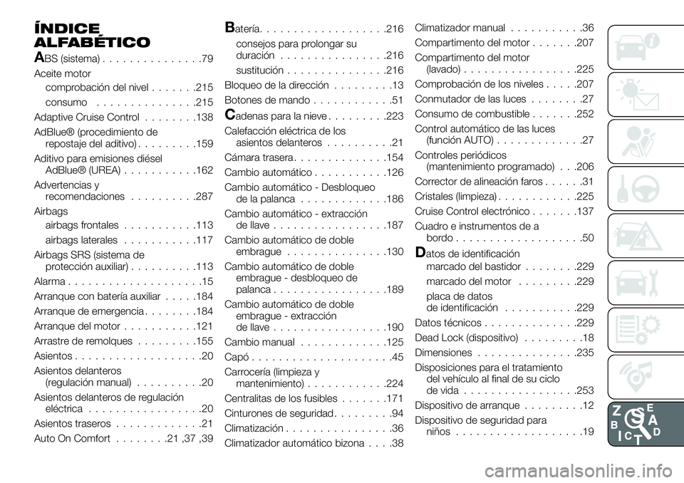 FIAT 500X 2019 Manual de Empleo y Cuidado (in Spanish) ÍNDICE
ALFABÉTICO
ABS (sistema)...............79
Aceite motor
comprobación del nivel.......215
consumo...............215
Adaptive Cruise Control........138
AdBlue® (procedimiento de
repostaje del FIAT 500X 2019 Manual de Empleo y Cuidado (in Spanish) ÍNDICE
ALFABÉTICO
ABS (sistema)...............79
Aceite motor
comprobación del nivel.......215
consumo...............215
Adaptive Cruise Control........138
AdBlue® (procedimiento de
repostaje del