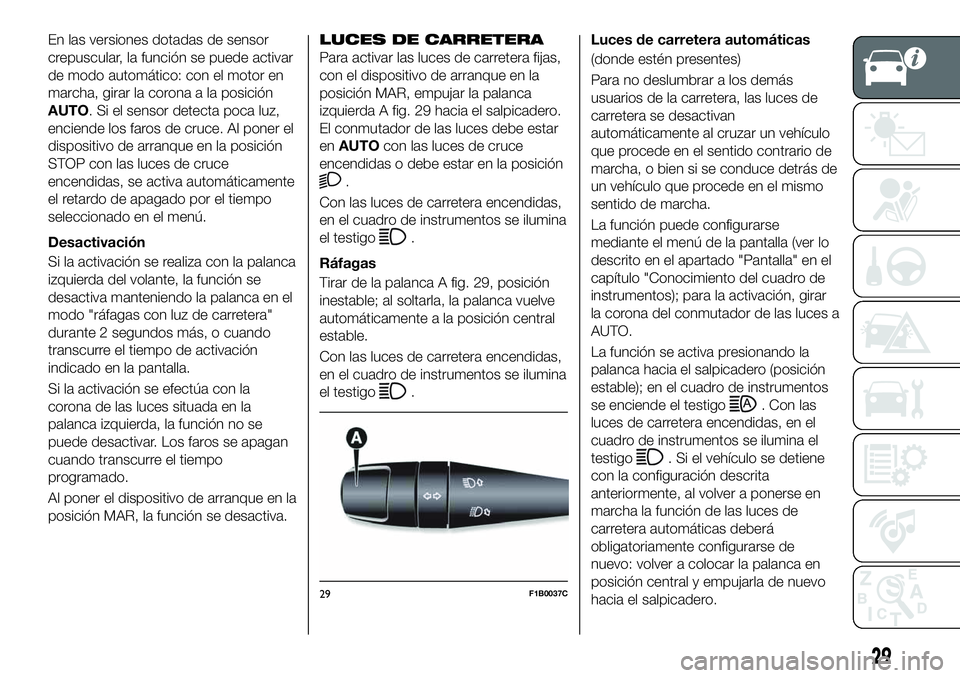 FIAT 500X 2019  Manual de Empleo y Cuidado (in Spanish) En las versiones dotadas de sensor
crepuscular, la función se puede activar
de modo automático: con el motor en
marcha, girar la corona a la posición
AUTO. Si el sensor detecta poca luz,
enciende l