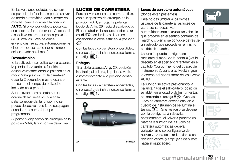 FIAT 500X 2019 Manual de Empleo y Cuidado (in Spanish) En las versiones dotadas de sensor
crepuscular, la función se puede activar
de modo automático: con el motor en
marcha, girar la corona a la posición
AUTO. Si el sensor detecta poca luz,
enciende l FIAT 500X 2019 Manual de Empleo y Cuidado (in Spanish) En las versiones dotadas de sensor
crepuscular, la función se puede activar
de modo automático: con el motor en
marcha, girar la corona a la posición
AUTO. Si el sensor detecta poca luz,
enciende l