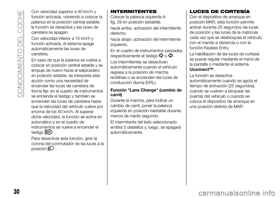 FIAT 500X 2019  Manual de Empleo y Cuidado (in Spanish) Con velocidad superior a 40 km/h y
función activada, volviendo a colocar la
palanca en la posición central estable,
la función se desactiva y las luces de
carretera se apagan.
Con velocidad inferio