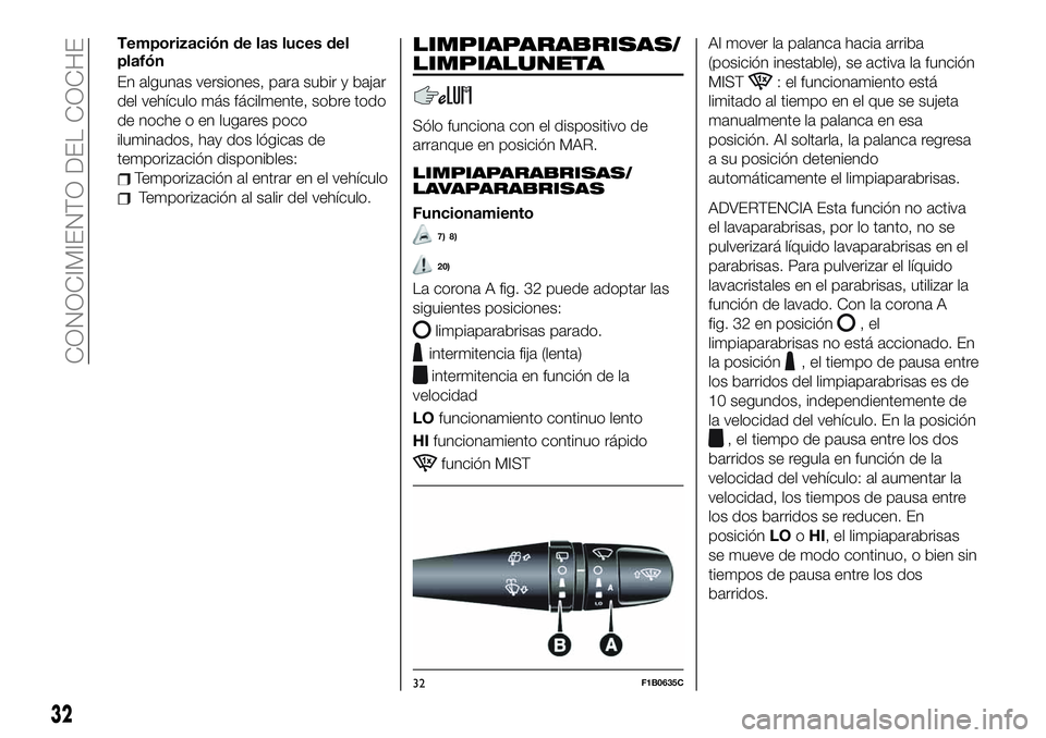 FIAT 500X 2019 Manual de Empleo y Cuidado (in Spanish) Temporización de las luces del
plafón
En algunas versiones, para subir y bajar
del vehículo más fácilmente, sobre todo
de noche o en lugares poco
iluminados, hay dos lógicas de
temporización di FIAT 500X 2019 Manual de Empleo y Cuidado (in Spanish) Temporización de las luces del
plafón
En algunas versiones, para subir y bajar
del vehículo más fácilmente, sobre todo
de noche o en lugares poco
iluminados, hay dos lógicas de
temporización di