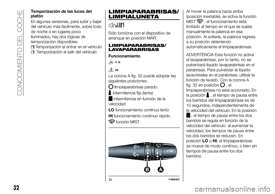 FIAT 500X 2019  Manual de Empleo y Cuidado (in Spanish) Temporización de las luces del
plafón
En algunas versiones, para subir y bajar
del vehículo más fácilmente, sobre todo
de noche o en lugares poco
iluminados, hay dos lógicas de
temporización di