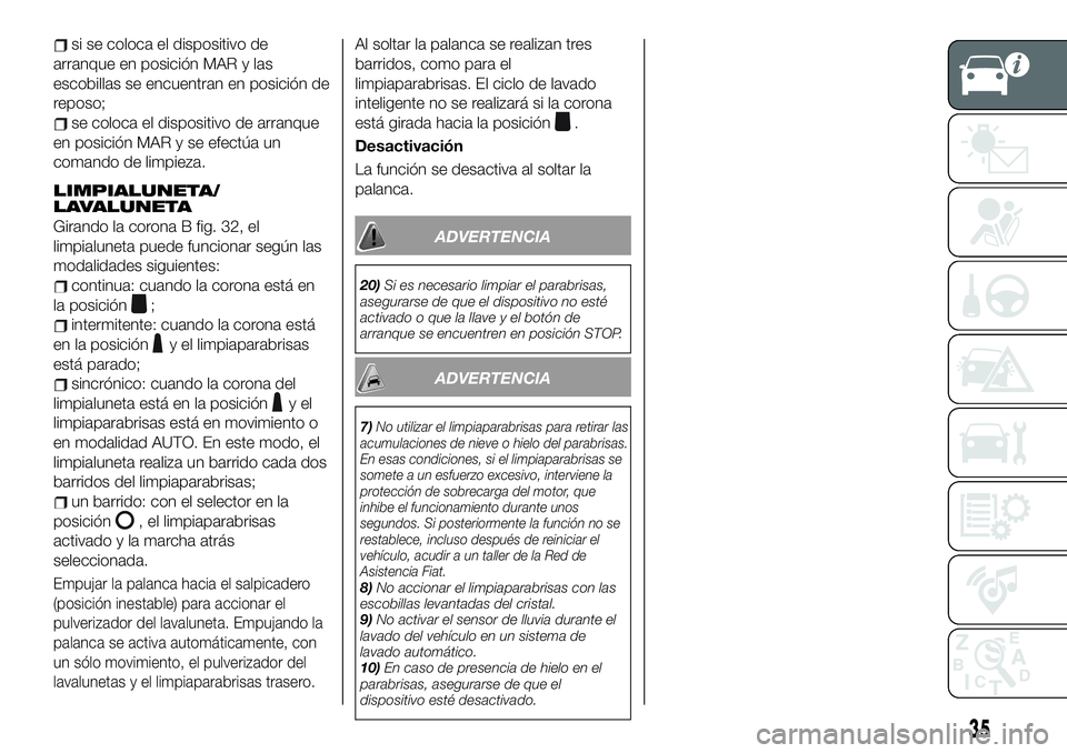 FIAT 500X 2019 Manual de Empleo y Cuidado (in Spanish) si se coloca el dispositivo de
arranque en posición MAR y las
escobillas se encuentran en posición de
reposo;
se coloca el dispositivo de arranque
en posición MAR y se efectúa un
comando de limpie FIAT 500X 2019 Manual de Empleo y Cuidado (in Spanish) si se coloca el dispositivo de
arranque en posición MAR y las
escobillas se encuentran en posición de
reposo;
se coloca el dispositivo de arranque
en posición MAR y se efectúa un
comando de limpie