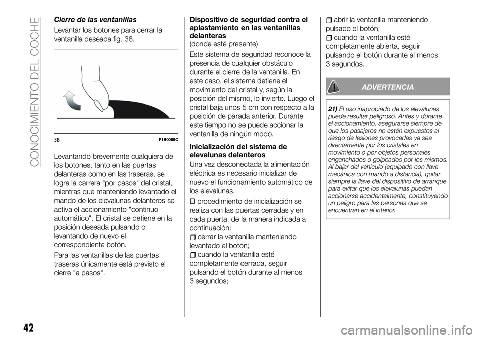 FIAT 500X 2019 Manual de Empleo y Cuidado (in Spanish) Cierre de las ventanillas
Levantar los botones para cerrar la
ventanilla deseada fig. 38.
Levantando brevemente cualquiera de
los botones, tanto en las puertas
delanteras como en las traseras, se
logr FIAT 500X 2019 Manual de Empleo y Cuidado (in Spanish) Cierre de las ventanillas
Levantar los botones para cerrar la
ventanilla deseada fig. 38.
Levantando brevemente cualquiera de
los botones, tanto en las puertas
delanteras como en las traseras, se
logr