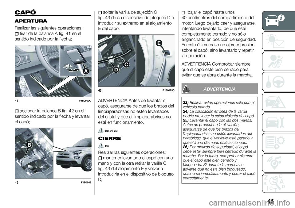 FIAT 500X 2019 Manual de Empleo y Cuidado (in Spanish) CAPÓ
APERTURA
Realizar las siguientes operaciones:
tirar de la palanca A fig. 41 en el
sentido indicado por la flecha;
accionar la palanca B fig. 42 en el
sentido indicado por la flecha y levantar
el FIAT 500X 2019 Manual de Empleo y Cuidado (in Spanish) CAPÓ
APERTURA
Realizar las siguientes operaciones:
tirar de la palanca A fig. 41 en el
sentido indicado por la flecha;
accionar la palanca B fig. 42 en el
sentido indicado por la flecha y levantar
el