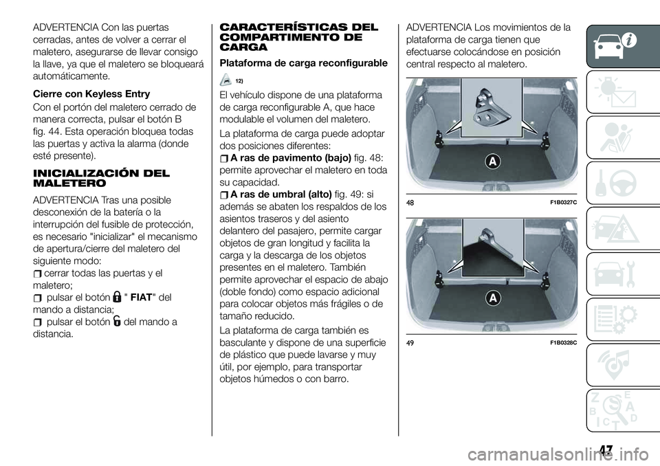 FIAT 500X 2019 Manual de Empleo y Cuidado (in Spanish) ADVERTENCIA Con las puertas
cerradas, antes de volver a cerrar el
maletero, asegurarse de llevar consigo
la llave, ya que el maletero se bloqueará
automáticamente.
Cierre con Keyless Entry
Con el po FIAT 500X 2019 Manual de Empleo y Cuidado (in Spanish) ADVERTENCIA Con las puertas
cerradas, antes de volver a cerrar el
maletero, asegurarse de llevar consigo
la llave, ya que el maletero se bloqueará
automáticamente.
Cierre con Keyless Entry
Con el po