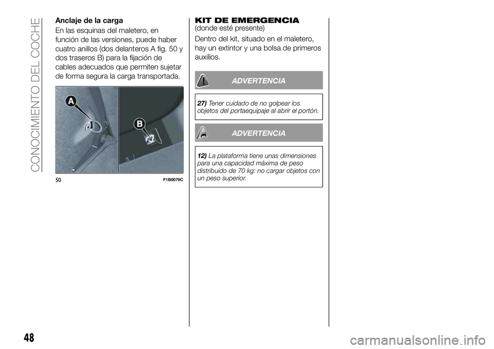 FIAT 500X 2019 Manual de Empleo y Cuidado (in Spanish) Anclaje de la carga
En las esquinas del maletero, en
función de las versiones, puede haber
cuatro anillos (dos delanteros A fig. 50 y
dos traseros B) para la fijación de
cables adecuados que permite FIAT 500X 2019 Manual de Empleo y Cuidado (in Spanish) Anclaje de la carga
En las esquinas del maletero, en
función de las versiones, puede haber
cuatro anillos (dos delanteros A fig. 50 y
dos traseros B) para la fijación de
cables adecuados que permite