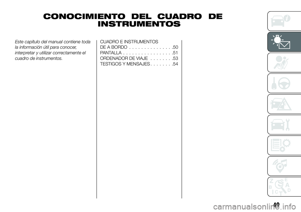 FIAT 500X 2019 Manual de Empleo y Cuidado (in Spanish) CONOCIMIENTO DEL CUADRO DE
INSTRUMENTOS
Este capítulo del manual contiene toda
la información útil para conocer,
interpretar y utilizar correctamente el
cuadro de instrumentos.CUADRO E INSTRUMENTOS FIAT 500X 2019 Manual de Empleo y Cuidado (in Spanish) CONOCIMIENTO DEL CUADRO DE
INSTRUMENTOS
Este capítulo del manual contiene toda
la información útil para conocer,
interpretar y utilizar correctamente el
cuadro de instrumentos.CUADRO E INSTRUMENTOS