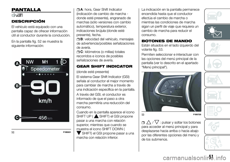 FIAT 500X 2019 Manual de Empleo y Cuidado (in Spanish) PANTALLA
DESCRIPCIÓN
El vehículo está equipado con una
pantalla capaz de ofrecer información
útil al conductor durante la conducción.
En la pantalla fig. 52 se muestra la
siguiente información: FIAT 500X 2019 Manual de Empleo y Cuidado (in Spanish) PANTALLA
DESCRIPCIÓN
El vehículo está equipado con una
pantalla capaz de ofrecer información
útil al conductor durante la conducción.
En la pantalla fig. 52 se muestra la
siguiente información: