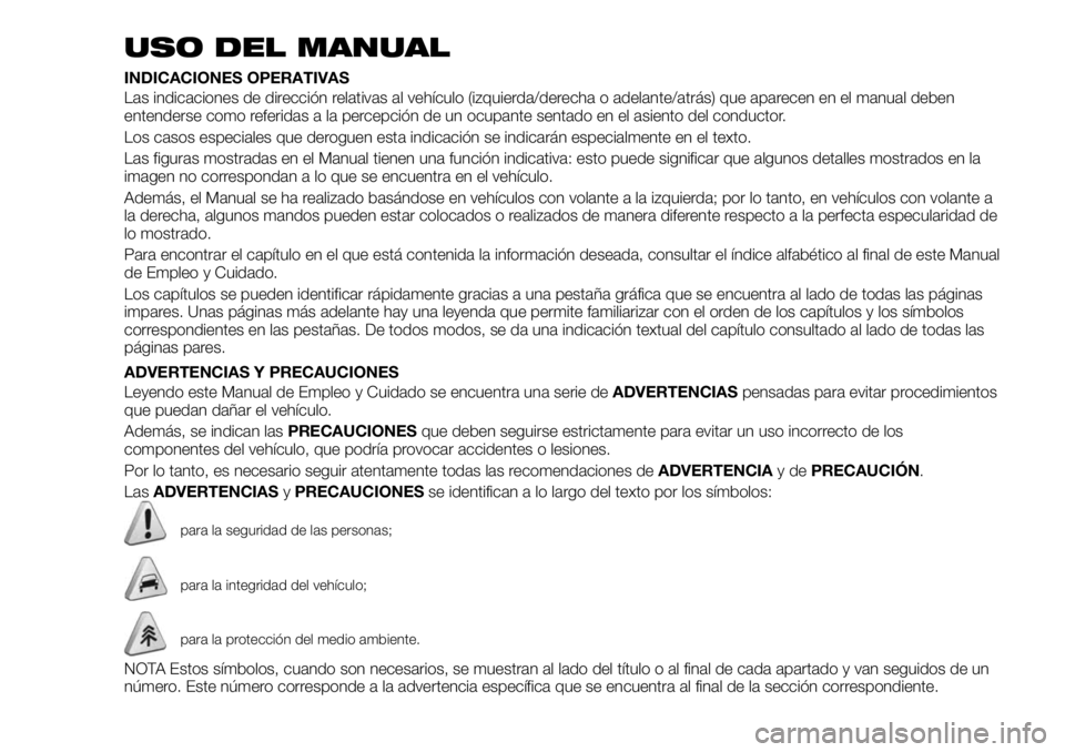 FIAT 500X 2019  Manual de Empleo y Cuidado (in Spanish) USO DEL MANUAL
INDICACIONES OPERATIVAS
Las indicaciones de dirección relativas al vehículo (izquierda/derecha o adelante/atrás) que aparecen en el manual deben
entenderse como referidas a la percep