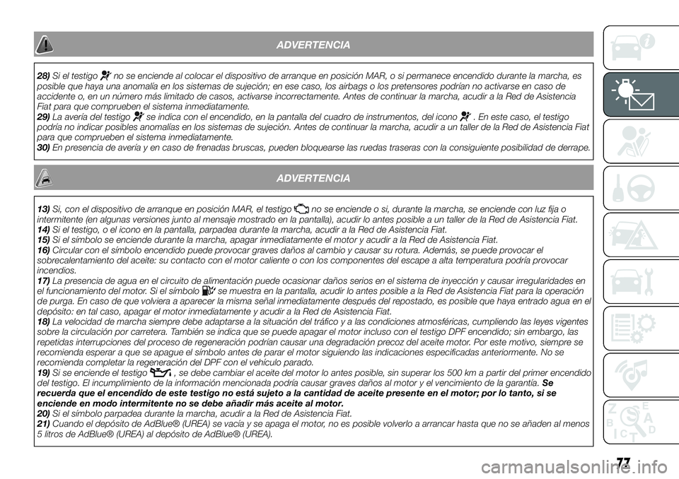 FIAT 500X 2019 Manual de Empleo y Cuidado (in Spanish) ADVERTENCIA
28)Si el testigono se enciende al colocar el dispositivo de arranque en posición MAR, o si permanece encendido durante la marcha, es
posible que haya una anomalía en los sistemas de suje FIAT 500X 2019 Manual de Empleo y Cuidado (in Spanish) ADVERTENCIA
28)Si el testigono se enciende al colocar el dispositivo de arranque en posición MAR, o si permanece encendido durante la marcha, es
posible que haya una anomalía en los sistemas de suje