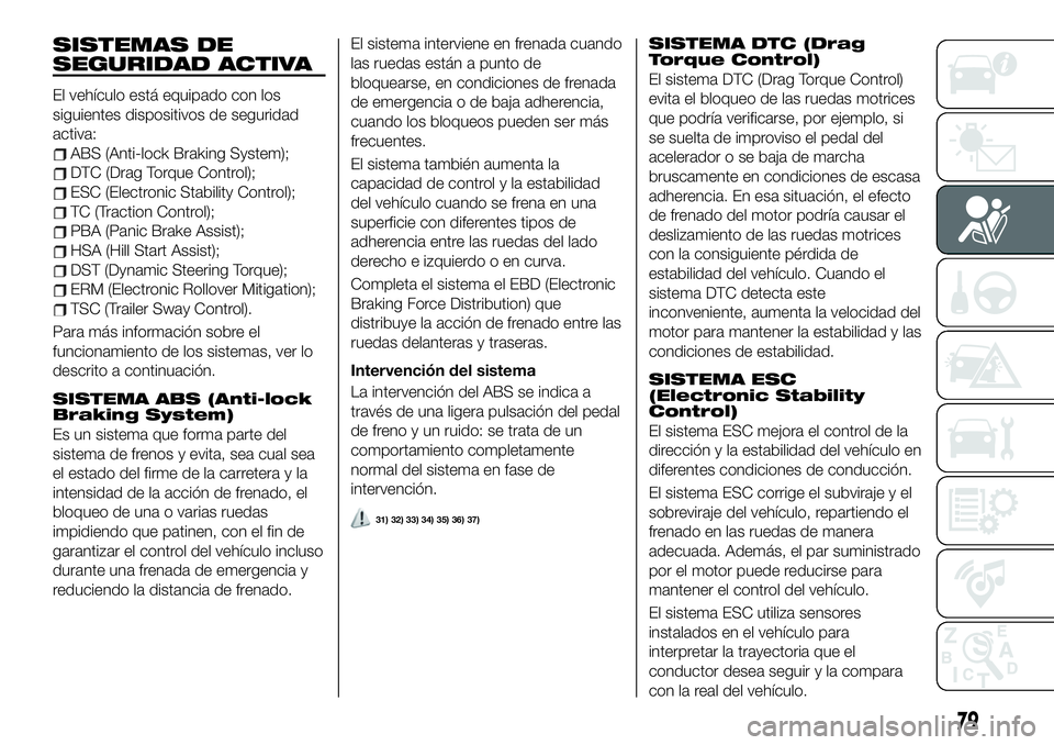 FIAT 500X 2019 Manual de Empleo y Cuidado (in Spanish) SISTEMAS DE
SEGURIDAD ACTIVA
El vehículo está equipado con los
siguientes dispositivos de seguridad
activa:
ABS (Anti-lock Braking System);
DTC (Drag Torque Control);
ESC (Electronic Stability Contr FIAT 500X 2019 Manual de Empleo y Cuidado (in Spanish) SISTEMAS DE
SEGURIDAD ACTIVA
El vehículo está equipado con los
siguientes dispositivos de seguridad
activa:
ABS (Anti-lock Braking System);
DTC (Drag Torque Control);
ESC (Electronic Stability Contr