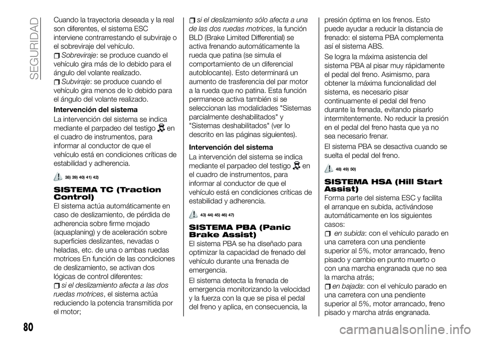 FIAT 500X 2019 Manual de Empleo y Cuidado (in Spanish) Cuando la trayectoria deseada y la real
son diferentes, el sistema ESC
interviene contrarrestando el subviraje o
el sobreviraje del vehículo.
Sobreviraje: se produce cuando el
vehículo gira más de FIAT 500X 2019 Manual de Empleo y Cuidado (in Spanish) Cuando la trayectoria deseada y la real
son diferentes, el sistema ESC
interviene contrarrestando el subviraje o
el sobreviraje del vehículo.
Sobreviraje: se produce cuando el
vehículo gira más de