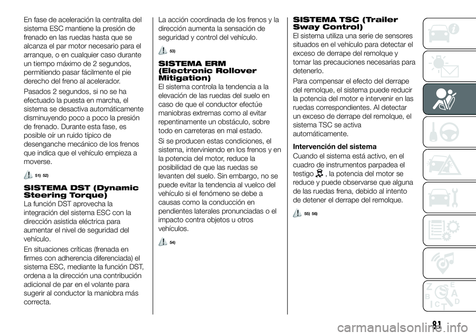 FIAT 500X 2019 Manual de Empleo y Cuidado (in Spanish) En fase de aceleración la centralita del
sistema ESC mantiene la presión de
frenado en las ruedas hasta que se
alcanza el par motor necesario para el
arranque, o en cualquier caso durante
un tiempo FIAT 500X 2019 Manual de Empleo y Cuidado (in Spanish) En fase de aceleración la centralita del
sistema ESC mantiene la presión de
frenado en las ruedas hasta que se
alcanza el par motor necesario para el
arranque, o en cualquier caso durante
un tiempo