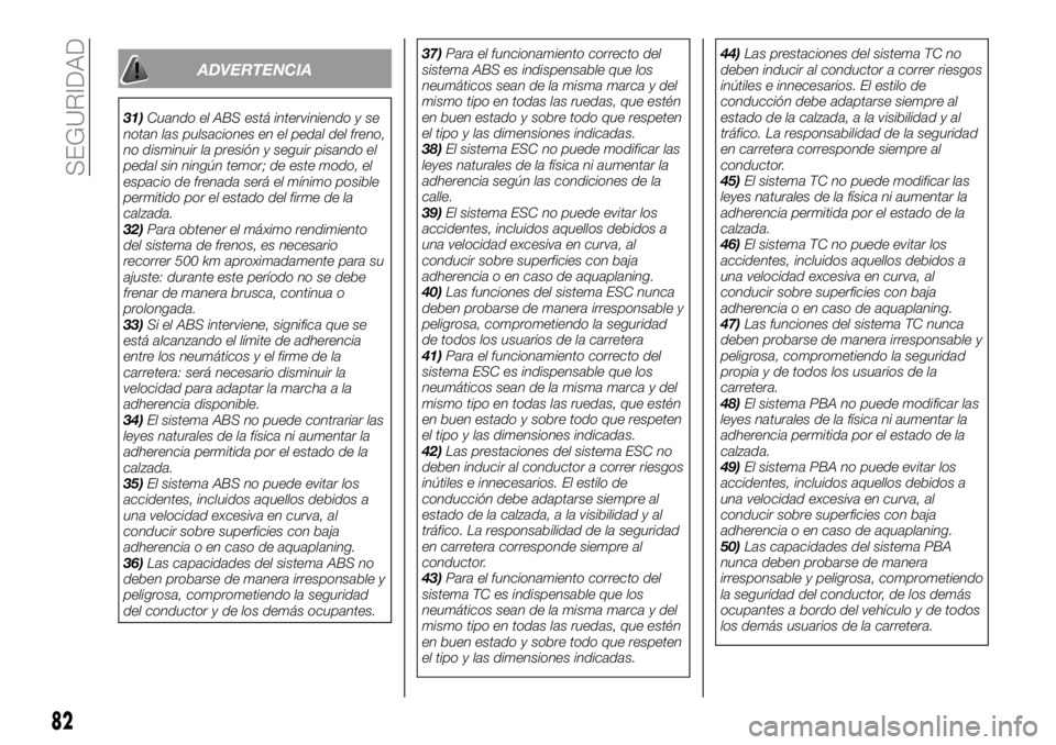 FIAT 500X 2019 Manual de Empleo y Cuidado (in Spanish) ADVERTENCIA
31)Cuando el ABS está interviniendo y se
notan las pulsaciones en el pedal del freno,
no disminuir la presión y seguir pisando el
pedal sin ningún temor; de este modo, el
espacio de fre FIAT 500X 2019 Manual de Empleo y Cuidado (in Spanish) ADVERTENCIA
31)Cuando el ABS está interviniendo y se
notan las pulsaciones en el pedal del freno,
no disminuir la presión y seguir pisando el
pedal sin ningún temor; de este modo, el
espacio de fre