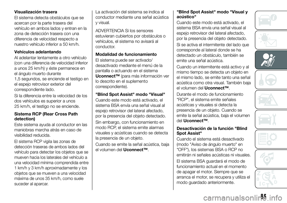 FIAT 500X 2019 Manual de Empleo y Cuidado (in Spanish) Visualización trasera
El sistema detecta obstáculos que se
acercan por la parte trasera del
vehículo en ambos lados y entran en la
zona de detección trasera con una
diferencia de velocidad respect FIAT 500X 2019 Manual de Empleo y Cuidado (in Spanish) Visualización trasera
El sistema detecta obstáculos que se
acercan por la parte trasera del
vehículo en ambos lados y entran en la
zona de detección trasera con una
diferencia de velocidad respect